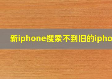 新iphone搜索不到旧的iphone