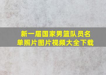 新一届国家男篮队员名单照片图片视频大全下载