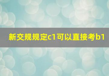 新交规规定c1可以直接考b1