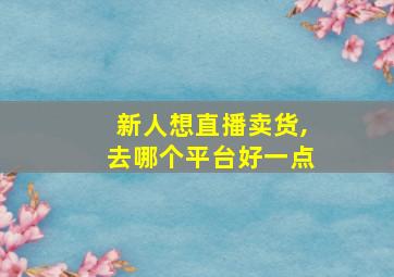 新人想直播卖货,去哪个平台好一点