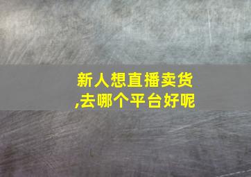 新人想直播卖货,去哪个平台好呢