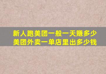 新人跑美团一般一天赚多少美团外卖一单店里出多少钱