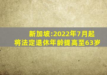 新加坡:2022年7月起将法定退休年龄提高至63岁