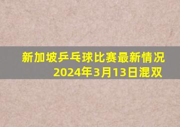 新加坡乒乓球比赛最新情况2024年3月13日混双