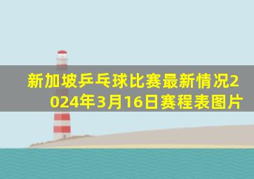 新加坡乒乓球比赛最新情况2024年3月16日赛程表图片