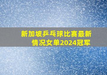 新加坡乒乓球比赛最新情况女单2024冠军