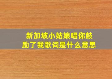 新加坡小姑娘唱你鼓励了我歌词是什么意思