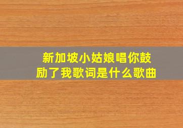 新加坡小姑娘唱你鼓励了我歌词是什么歌曲