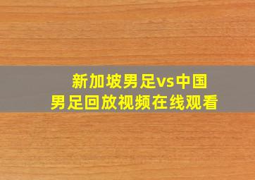 新加坡男足vs中国男足回放视频在线观看