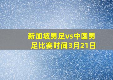 新加坡男足vs中国男足比赛时间3月21日