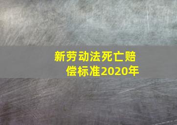 新劳动法死亡赔偿标准2020年