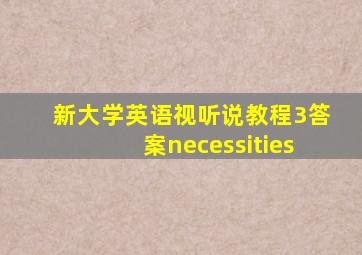 新大学英语视听说教程3答案necessities