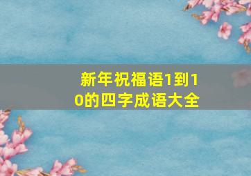 新年祝福语1到10的四字成语大全