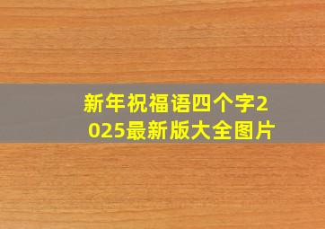 新年祝福语四个字2025最新版大全图片