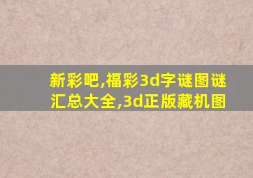 新彩吧,福彩3d字谜图谜汇总大全,3d正版藏机图