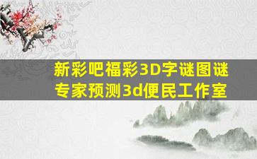 新彩吧福彩3D字谜图谜专家预测3d便民工作室