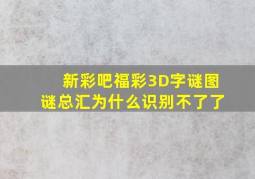 新彩吧福彩3D字谜图谜总汇为什么识别不了了