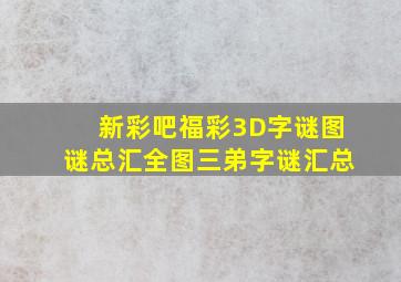 新彩吧福彩3D字谜图谜总汇全图三弟字谜汇总