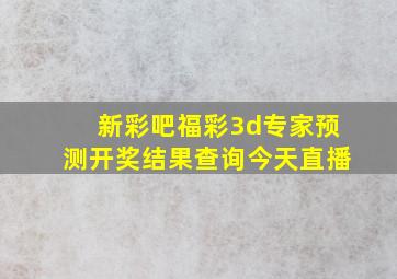 新彩吧福彩3d专家预测开奖结果查询今天直播