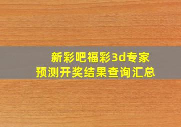 新彩吧福彩3d专家预测开奖结果查询汇总