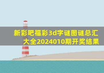 新彩吧福彩3d字谜图谜总汇大全2024010期开奖结果