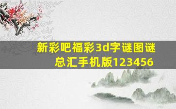 新彩吧福彩3d字谜图谜总汇手机版123456