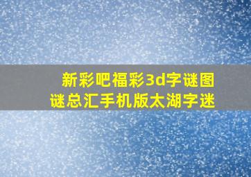 新彩吧福彩3d字谜图谜总汇手机版太湖字迷