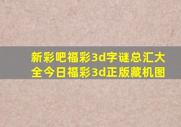 新彩吧福彩3d字谜总汇大全今日福彩3d正版藏机图