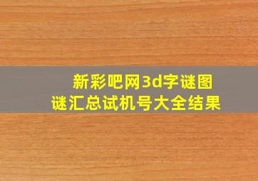 新彩吧网3d字谜图谜汇总试机号大全结果