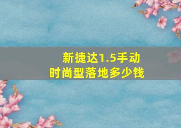 新捷达1.5手动时尚型落地多少钱