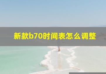 新款b70时间表怎么调整