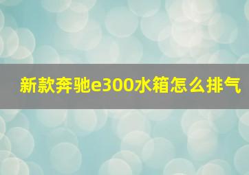 新款奔驰e300水箱怎么排气