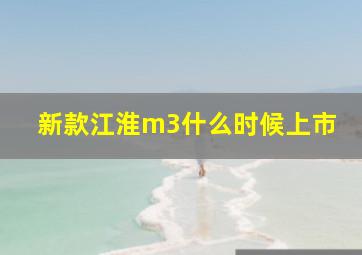 新款江淮m3什么时候上市