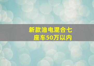 新款油电混合七座车50万以内