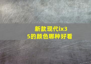 新款现代ix35的颜色哪种好看