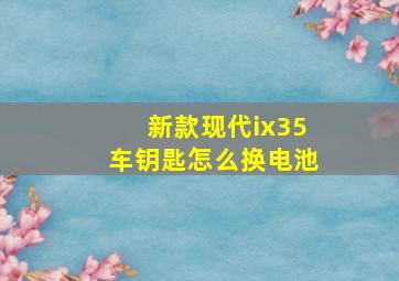 新款现代ix35车钥匙怎么换电池