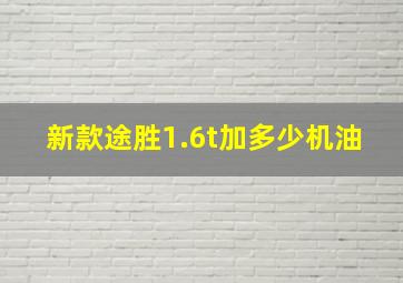 新款途胜1.6t加多少机油