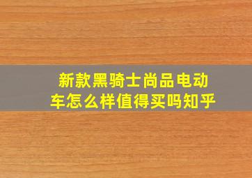 新款黑骑士尚品电动车怎么样值得买吗知乎