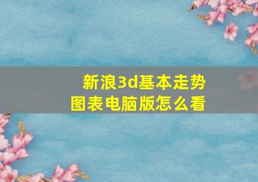 新浪3d基本走势图表电脑版怎么看