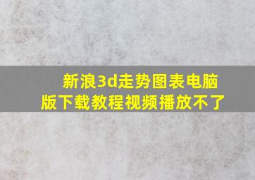 新浪3d走势图表电脑版下载教程视频播放不了