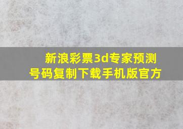 新浪彩票3d专家预测号码复制下载手机版官方