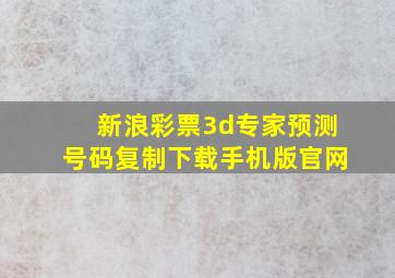 新浪彩票3d专家预测号码复制下载手机版官网