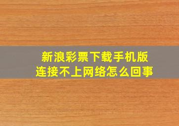 新浪彩票下载手机版连接不上网络怎么回事