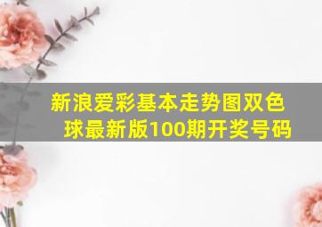 新浪爱彩基本走势图双色球最新版100期开奖号码