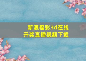 新浪福彩3d在线开奖直播视频下载