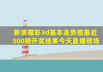 新浪福彩3d基本走势图最近500期开奖结果今天直播现场