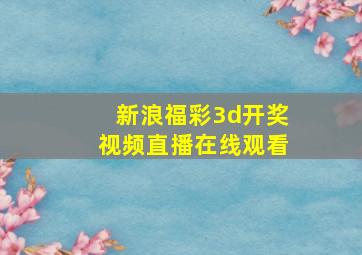 新浪福彩3d开奖视频直播在线观看