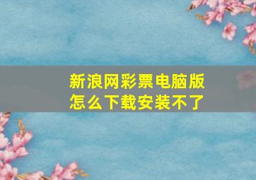 新浪网彩票电脑版怎么下载安装不了