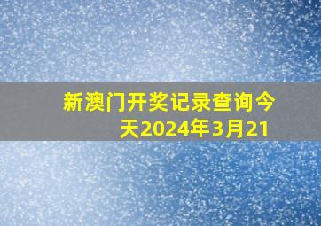 新澳门开奖记录查询今天2024年3月21