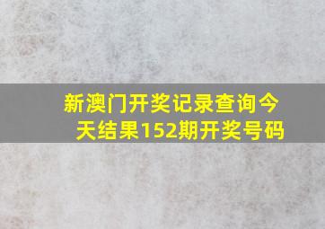 新澳门开奖记录查询今天结果152期开奖号码